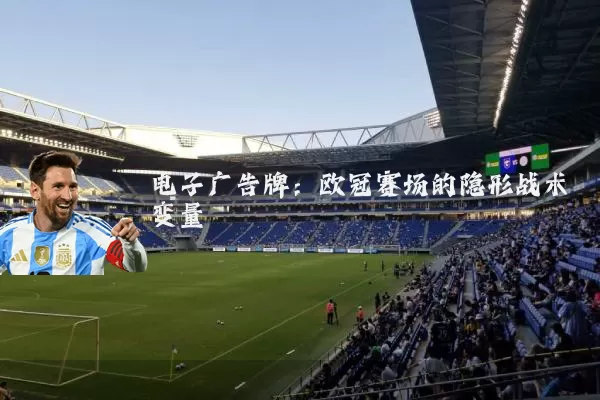 电子广告牌：欧冠赛场的隐形战术变量
