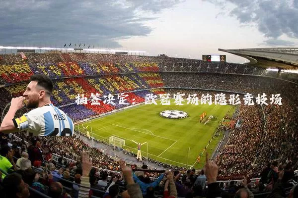 抽签决定：欧冠赛场的隐形竞技场