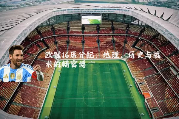 欧冠16席分配：地理、历史与战术的精密博弈