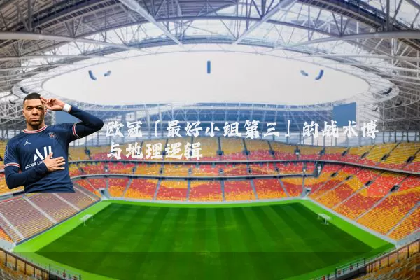 欧冠「最好小组第三」的战术博弈与地理逻辑