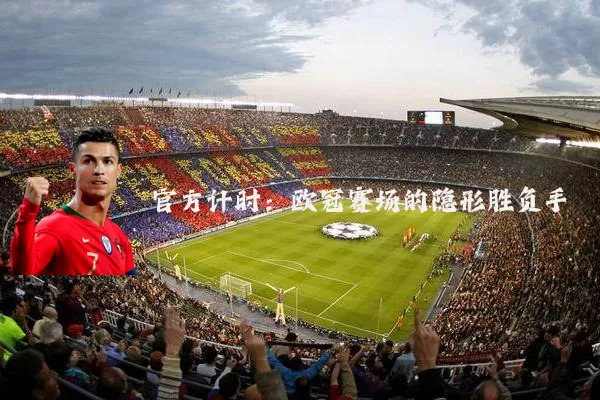 官方计时：欧冠赛场的隐形胜负手