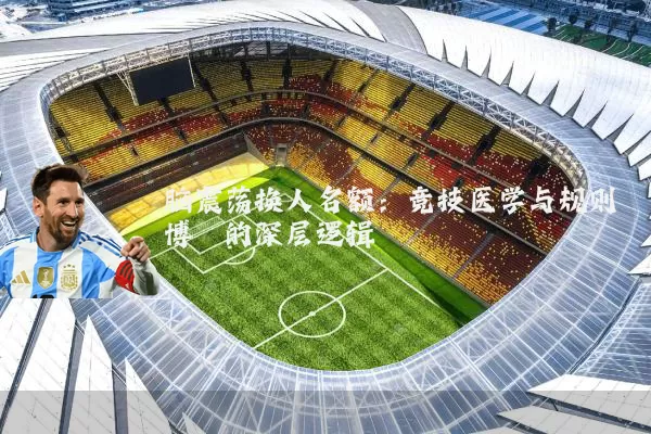 脑震荡换人名额：竞技医学与规则博弈的深层逻辑