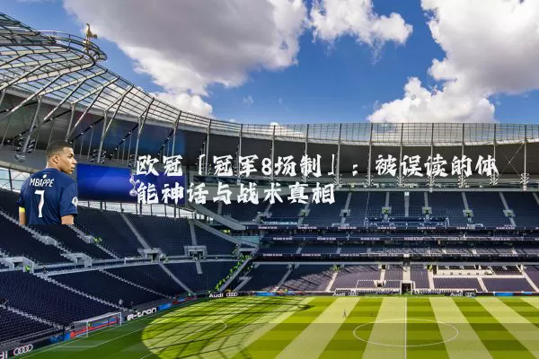 欧冠「冠军8场制」：被误读的体能神话与战术真相