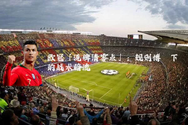 欧冠「洗牌清零点」：规则博弈下的战术暗流