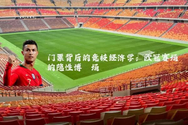 门票背后的竞技经济学：欧冠赛场的隐性博弈场