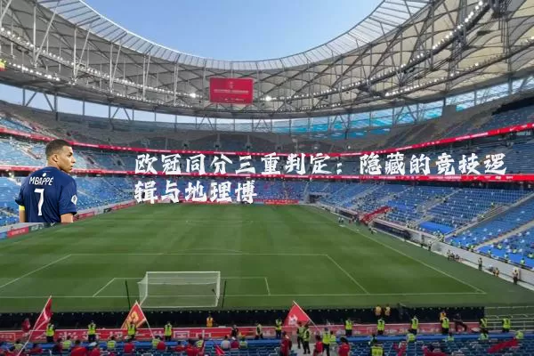 欧冠同分三重判定：隐藏的竞技逻辑与地理博弈