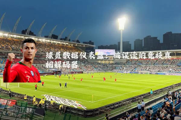 球员数据仪表盘:被误读的竞技真相解码器