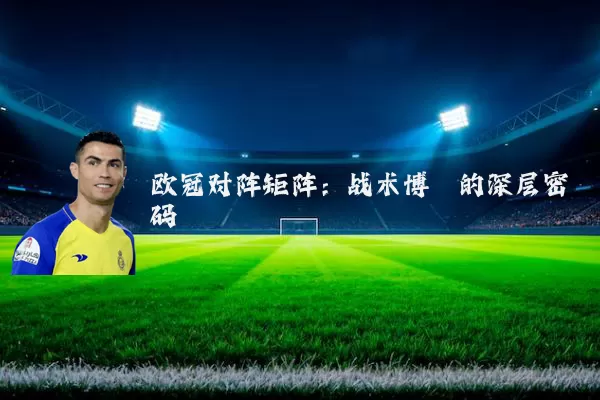 欧冠对阵矩阵:战术博弈的深层密码