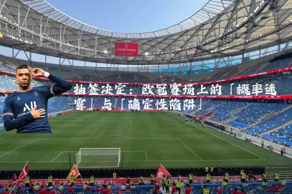 抽签决定：欧冠赛场上的「概率迷雾」与「确定性陷阱」