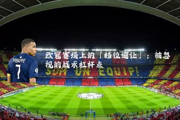 欧冠赛场上的「档位避让」：被忽视的战术杠杆点