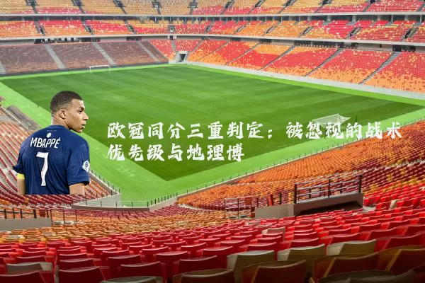 欧冠同分三重判定:被忽视的战术优先级与地理博弈