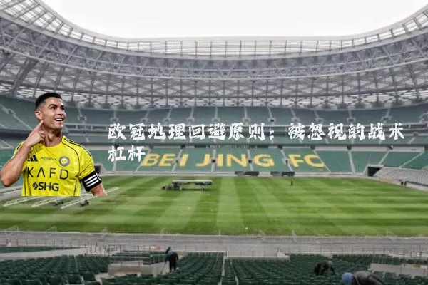欧冠地理回避原则:被忽视的战术杠杆