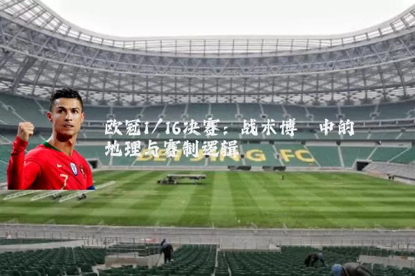 欧冠1/16决赛：战术博弈中的地理与赛制逻辑