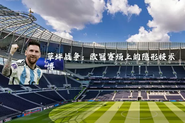 草坪战争：欧冠赛场上的隐形技术博弈