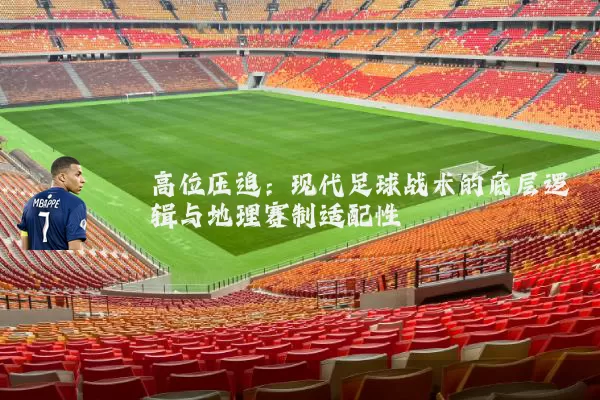 高位压迫:现代足球战术的底层逻辑与地理赛制适配性