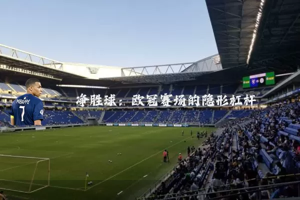 净胜球:欧冠赛场的隐形杠杆