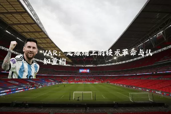 VAR：足球场上的技术革命与认知重构