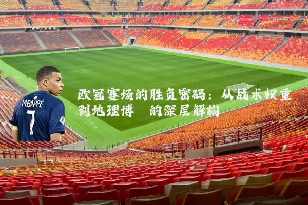 欧冠赛场的胜负密码：从战术权重到地理博弈的深层解构