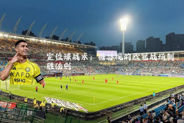 定位球战术：被忽视的欧冠战场制胜法则