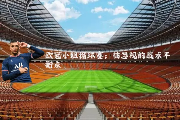 欧冠小组循环赛:被忽视的战术平衡点