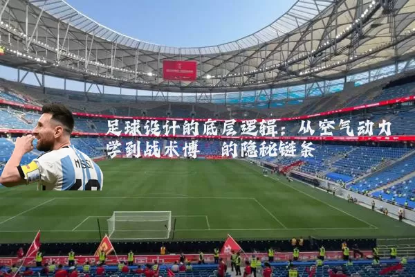 足球设计的底层逻辑：从空气动力学到战术博弈的隐秘链条