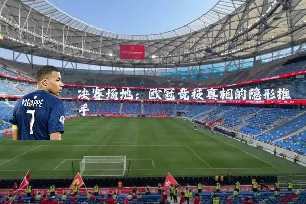 决赛场地:欧冠竞技真相的隐形推手