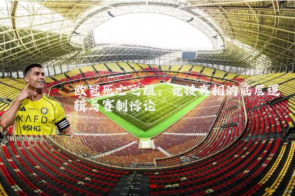 欧冠死亡之组：竞技真相的底层逻辑与赛制悖论